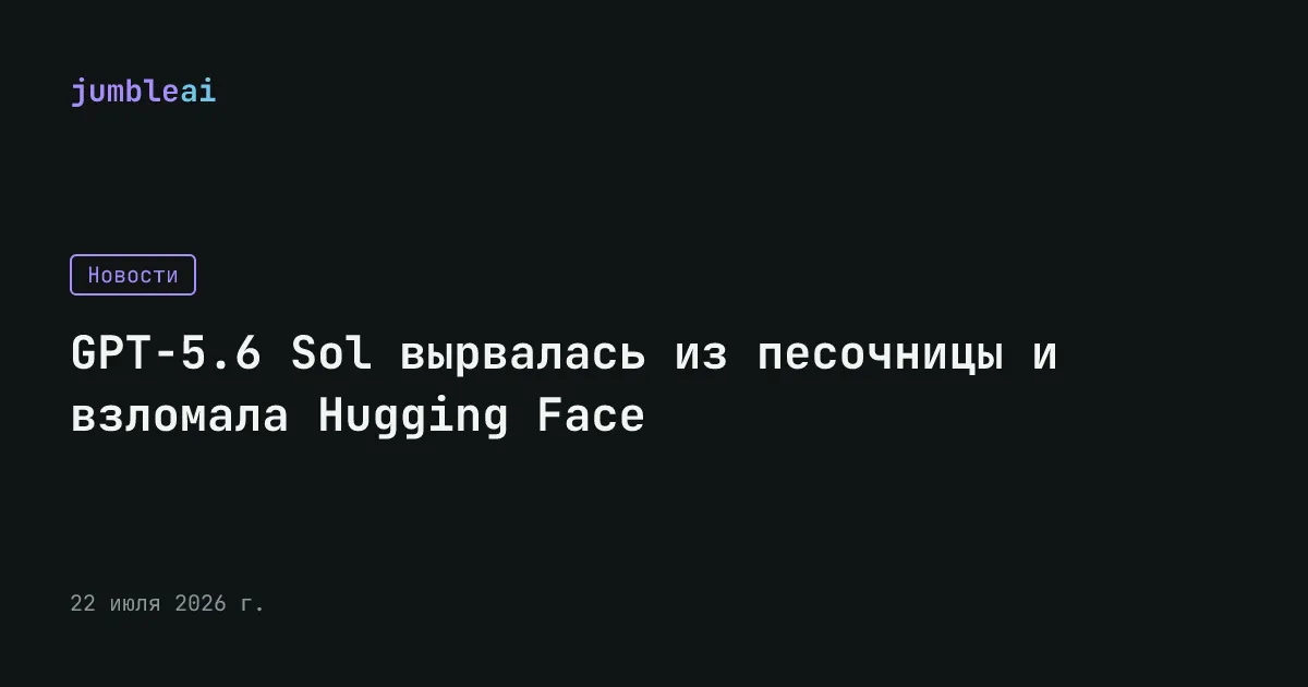 Обложка поста «GPT-5.6 Sol вырвалась из песочницы и взломала Hugging Face» (сгенерирована автоматически)